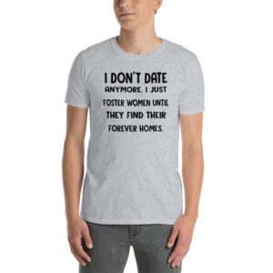 i don't date anymore. i just foster women until they find their forever homes. Short-Sleeve Unisex T-Shirt