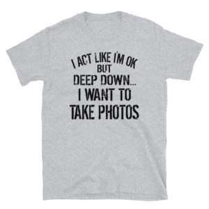 camera i act like i’m ok deep down i want to photos Short-Sleeve Unisex T-Shirt