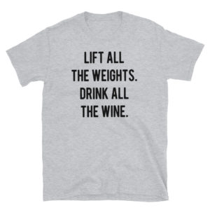 lift all the weights drink all the wine Short-Sleeve Unisex T-Shirt lift all the weights drink all the wine Short-Sleeve Unisex T-Shirt