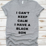i can’t keep calm. i have a black son