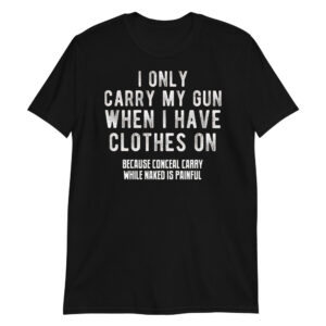 i-only-carry-my-gun-when-i-have-clothes-on-because-conceal-carry-while-naked-is-painful Short-Sleeve Unisex T-Shirt
