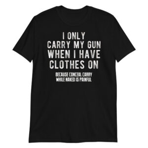 i-only-carry-my-gun-when-i-have-clothes-on-because-conceal-carry-while-naked-is-painful Short-Sleeve Unisex T-Shirt i-only-carry-my-gun-when-i-have-clothes-on-because-conceal-carry-while-naked-is-painful Short-Sleeve Unisex T-Shirt