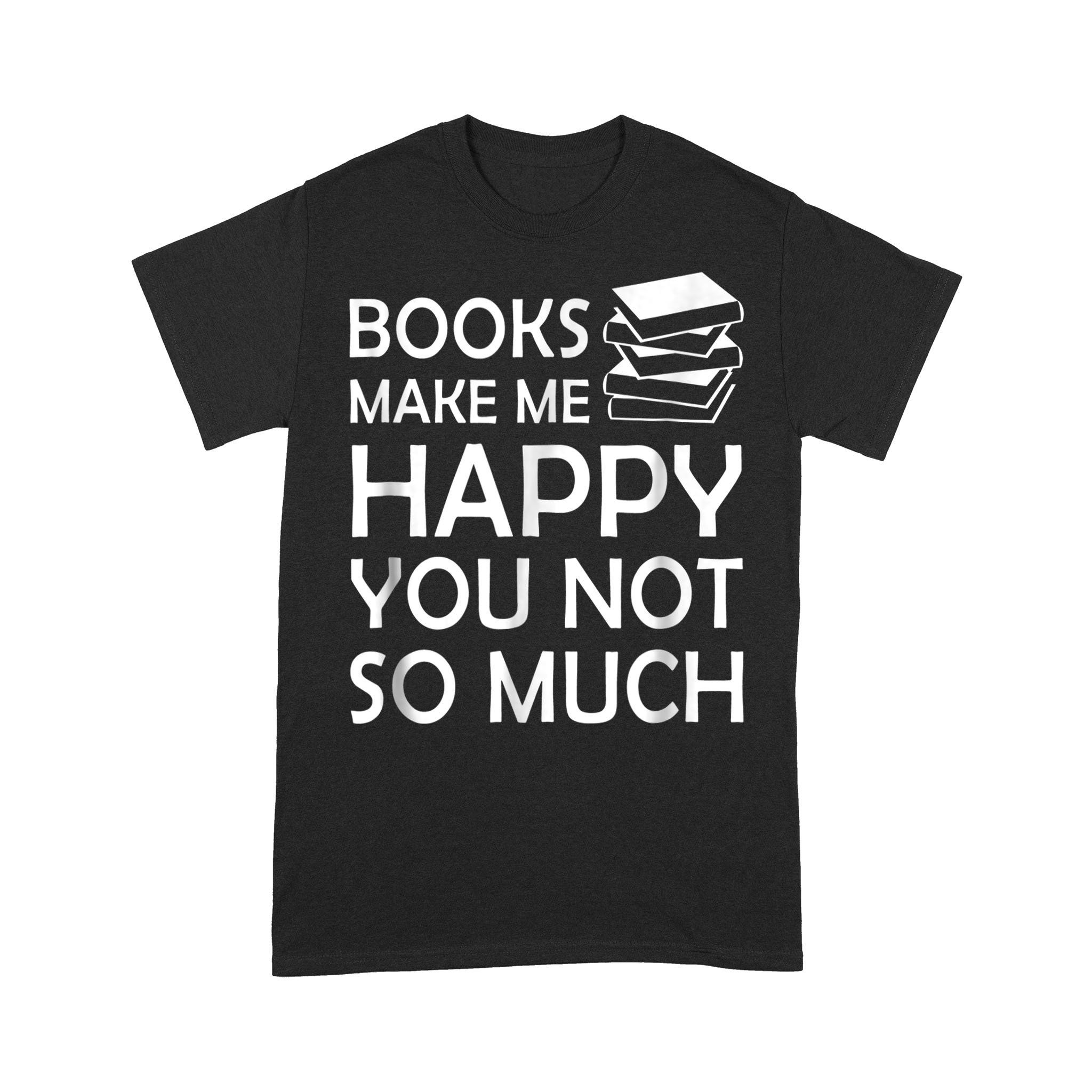 Books Make Me Happy You Not So Much Ver 4 – Standard T-shirt – 6XL _ Black