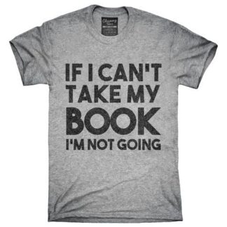 If I Can’t Take My Book I’m Not Going T-Shirt