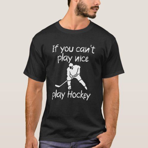 If you cant play nice play Hockey T-Shirt