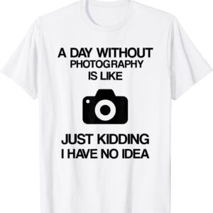 A Day Without Photography – Funny Photographer T-shirt unisex Gildan Short-Sleeve T-Shirt Long Sleeve T-Shirt Heavy Blend Hoodie Crewneck Sweatshirt