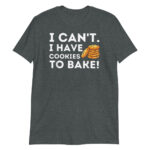 baking i cant i have cookies to bake Short-Sleeve Unisex T-Shirt