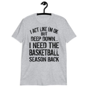 i act like i’m ok but deep down, i need the basketball season back Short-Sleeve Unisex T-Shirt