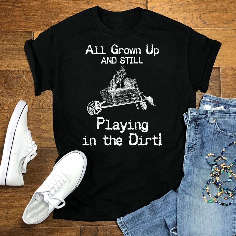 All Grown Up And Still Playing In The Dirt Shirt, Gardening Shirt, Garderner Gift Shirt unisex T-Shirt Long Sleeve T-Shirt  Hoodie Sweatshirt