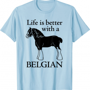 Draft Horse Gift - Life is Better with a Belgian T-Shirt unisex T-Shirt Long Sleeve T-Shirt  Hoodie Sweatshirt