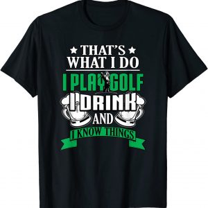 I Play Golf I Drink And I Know Things Funny Golfing T-shirt unisex T-Shirt Long Sleeve T-Shirt  Hoodie Sweatshirt