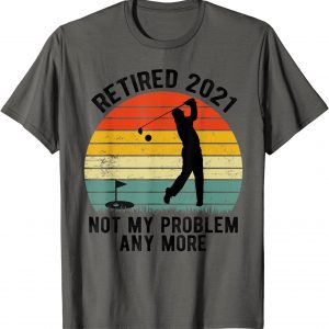 Retired 2021 Not My Problem Anymore Golf Vintage T-Shirt unisex T-Shirt Long Sleeve T-Shirt Hoodie Sweatshirt Retired 2021 Not My Problem Anymore Golf Vintage T-Shirt unisex T-Shirt Long Sleeve T-Shirt Hoodie Sweatshirt