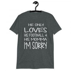 HE ONLY LOVES HIS FOOTBALL AND HIS MOMMA IM SORRY Short-Sleeve Unisex T-Shirt HE ONLY LOVES HIS FOOTBALL AND HIS MOMMA IM SORRY Short-Sleeve Unisex T-Shirt