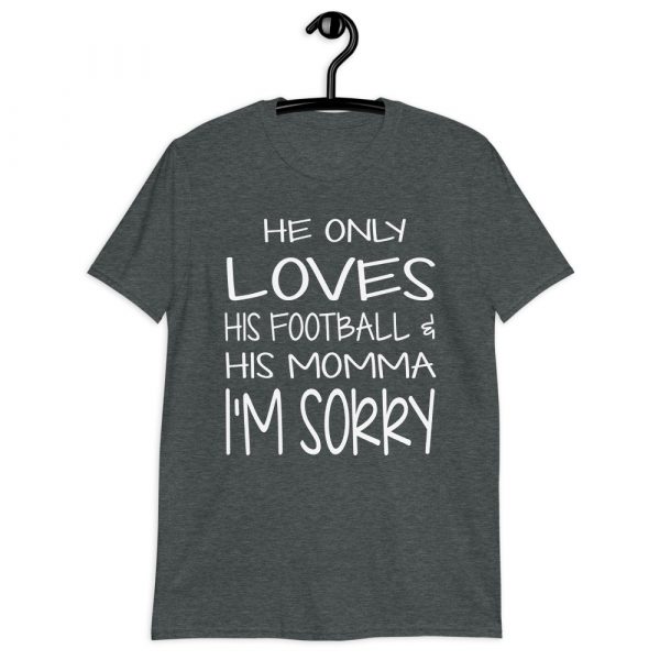HE ONLY LOVES HIS FOOTBALL AND HIS MOMMA IM SORRY Short-Sleeve Unisex T-Shirt