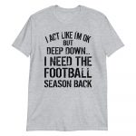 i act like i’m ok but deep down, i need the football season back Short-Sleeve Unisex T-Shirt