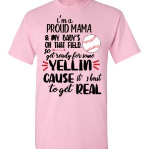 baseball mama shirt I’m a proud mama in my babies on that field so get ready for some yelling cuz it’s about to get real Black Dark Heather White Blue Red Green Navy Orange Purple Yellow Pink Sports Grey S M L XL 2XL 3XL 4XL 5XL shirt 2022