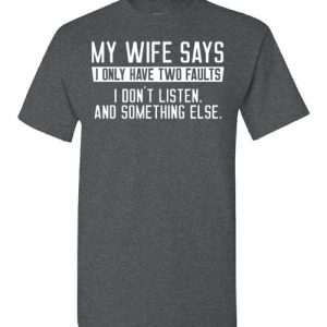 my wife says i only have two faults i don’t listen and something else Black Dark Heather White Blue Red Green Navy Orange Purple Yellow Pink Sports Grey S M L XL 2XL 3XL 4XL 5XL shirt 2022