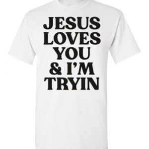 jesus loves you and i'm tryin shirt