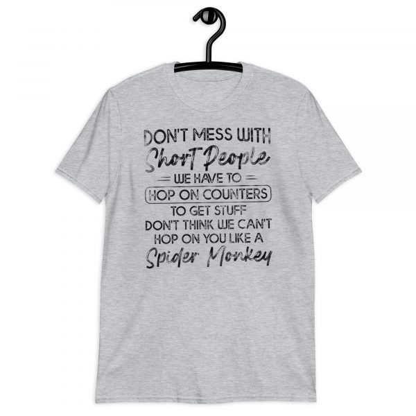 don’t mess with short people we have to hop on counters to get stuf don’t think we can’t hop on you like a spider monkey Short-Sleeve Unisex T-Shirt