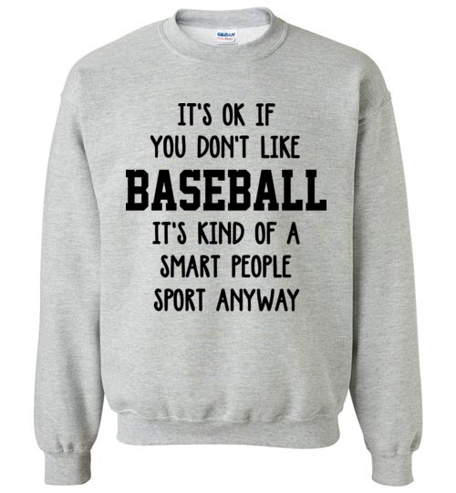 it’s ok if you don’t like baseball it’s kind of a smart people sport anyway Gildan Crewneck Sweatshirt