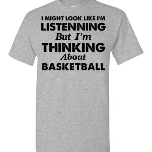 I MIGHT LOOK LIKE I'M LISTENNING But I'm THINKING About basketball