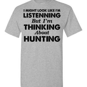 I MIGHT LOOK LIKE I'M LISTENNING But I'm THINKING About hunting