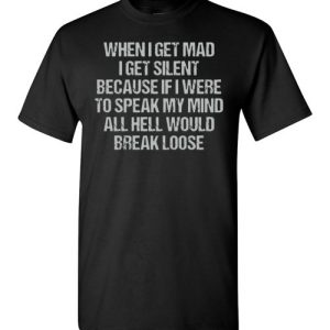 When I Get Mad I Get Silent Because If I Were To Speak Tee
