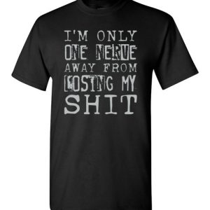 I'm Only One Nerve away From Losing My Shit Tee