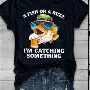 A fish or a buzz I’m catching something funny shirt
