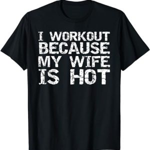 I Workout Because My Wife is Hot Shirt for Men Husband Gift T-Shirt I Workout Because My Wife is Hot Shirt for Men Husband Gift T-Shirt