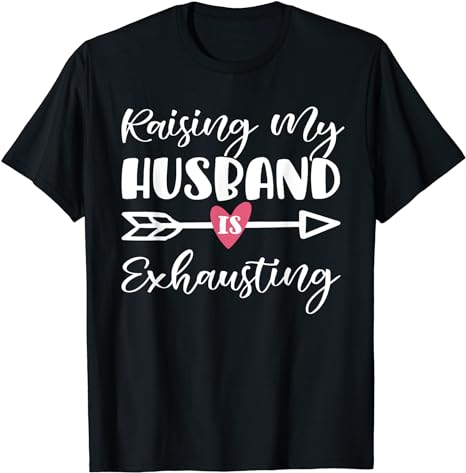 Womens Raising My Husband Is Exhausting Funny Saying T-Shirt Womens Raising My Husband Is Exhausting Funny Saying T-Shirt