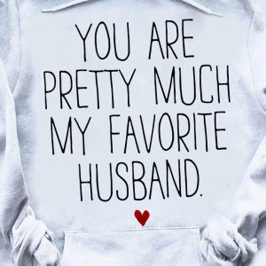 You are pretty much my favorite husband shirt