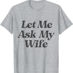 let me ask my wife T-Shirt