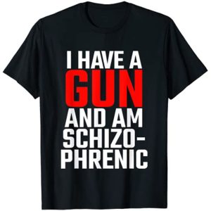 i have a gun and am schizophrenic shirt