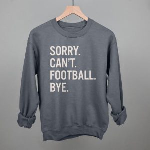 Sorry Can't Football Bye Shirt - Hoodie, Long Sleeve, Sweatshirt