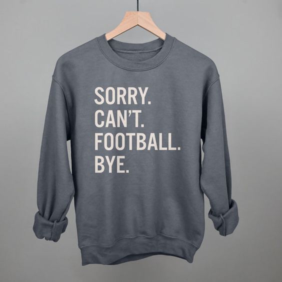 Sorry Can’t Football Bye Shirt – Hoodie, Long Sleeve, Sweatshirt Sorry Can't Football Bye Shirt - Hoodie, Long Sleeve, Sweatshirt