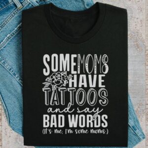 SOME MOMS HAVE TATTOOS and say BAD WORDS It's me I'm some moms shirt