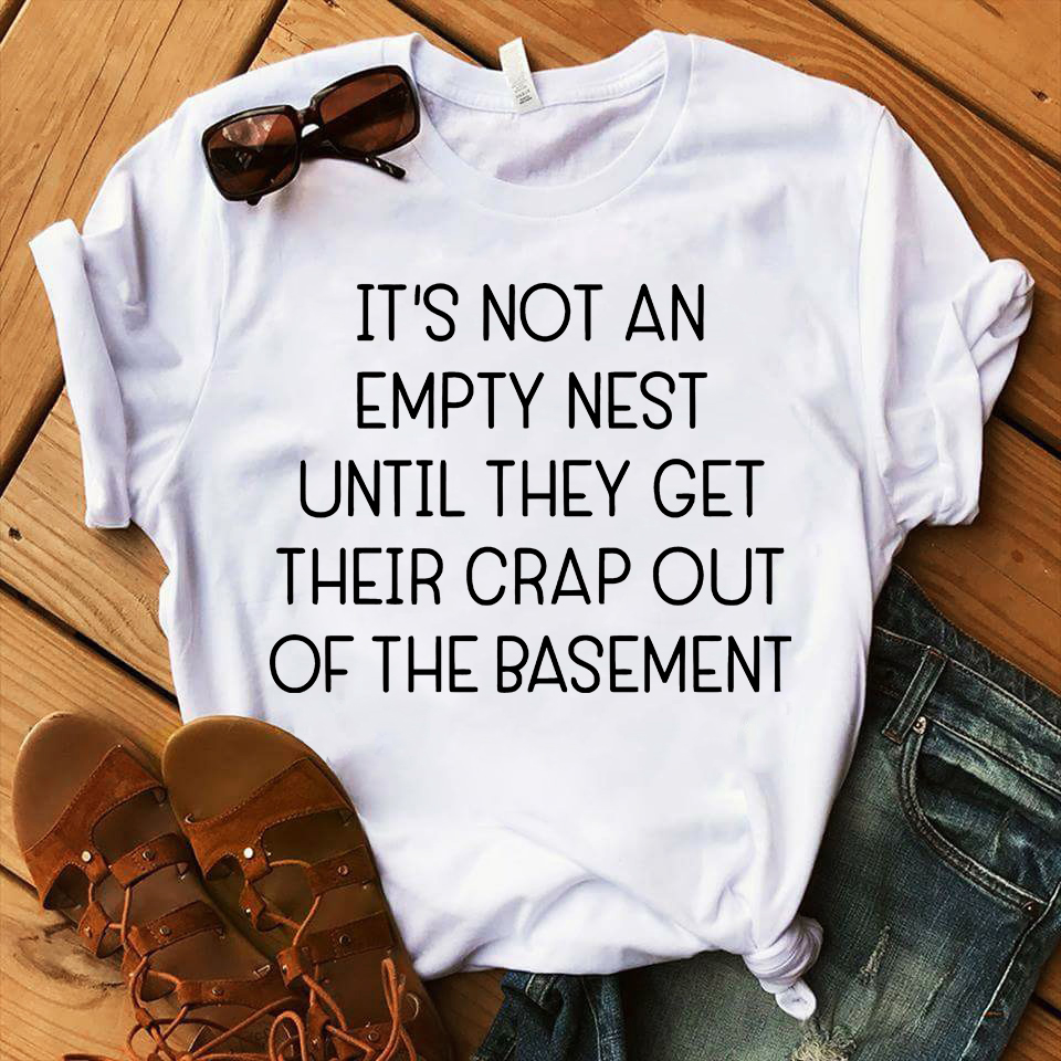 it's not an empty nest until they get their crap out of the basement shirt
