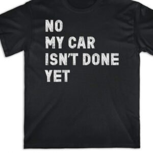 no my car is isn't done yet shirt