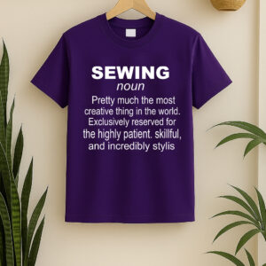 SEWING noun Pretty much the most creative thing in the world. Exclusively reserved for the highly patient skillful and incredibly stylis sewing shirt