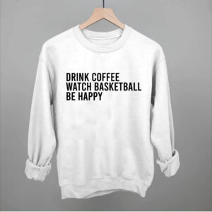 Unisex Basketball Fan Sweatshirt / Tee – Drink Coffee Watch Basketball & Be Happy