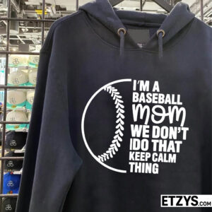 Baseball Mom Sweatshirt – I’m a Baseball Mom We Don’t Do That Keep Calm Thing Baseball Mom Sweatshirt – I’m a Baseball Mom We Don’t Do That Keep Calm Thing