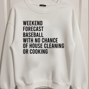 Weekend Forecast Baseball Sweatshirt – No Chance Of House Cleaning Or Cooking Tee Weekend Forecast Baseball Sweatshirt – No Chance Of House Cleaning Or Cooking Tee