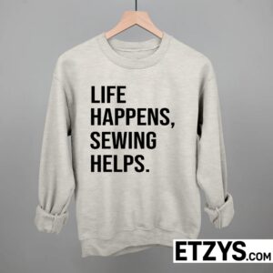 Life Happens Sewing Helps Shirt | Sewing Lover Tee Hoodie Sweatshirt