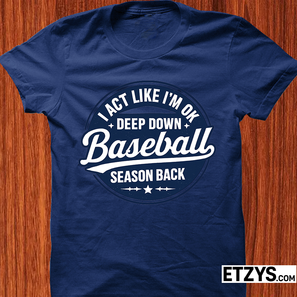 Funny Baseball T-Shirt – “I Act Like I’m OK Deep Down Baseball Season Back”