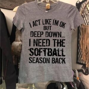 I Act Like I’m OK But Deep Down I Need Softball Season Back Shirt | Tee Hoodie Sweatshirt I Act Like I’m OK But Deep Down I Need Softball Season Back Shirt | Tee Hoodie Sweatshirt