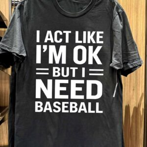Funny Baseball Quote Shirt for Players, Fans & Coaches – Perfect Game Day Tee I Act Like I’m OK But I Need Baseball