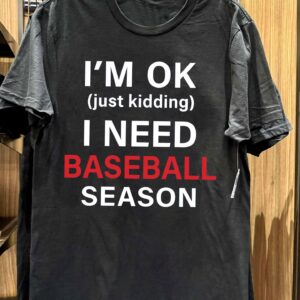 Funny Baseball T-Shirt – “I’m OK Just Kidding I Need Baseball Season”
