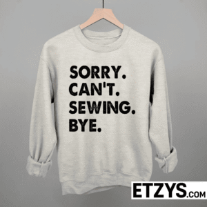 Sorry Can’t Sewing Bye Shirt | Funny Sewing Tee Hoodie Sweatshirt