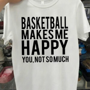 Basketball Makes Me Happy You Not So Much Shirt – Funny Basketball Tee, Sweatshirt & Hoodie